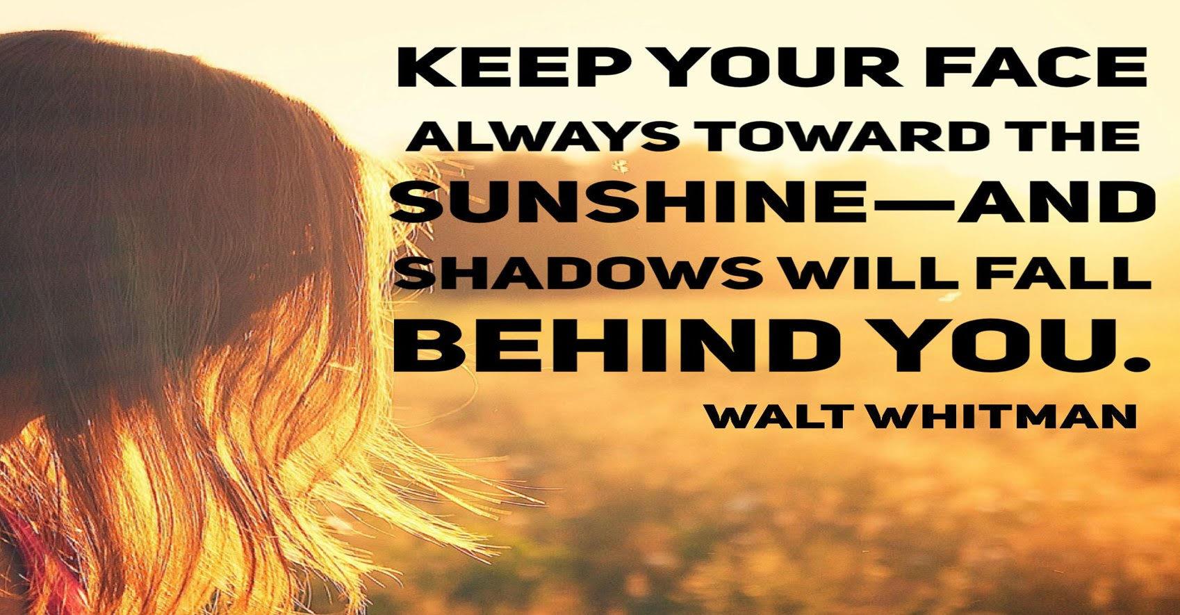 keep your face always toward the sunshine- and shadows will fall behind you