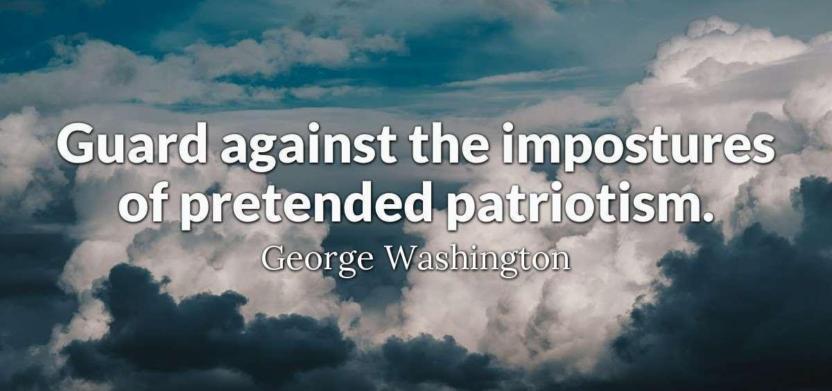 guard against the impostures of pretended patriotism. George Washington