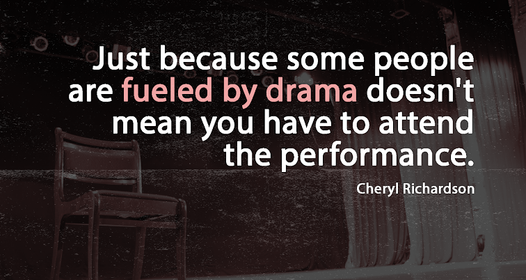 just because some people are fueled by drama doesn't mean you have to attend the performance. Cheryl Richardson