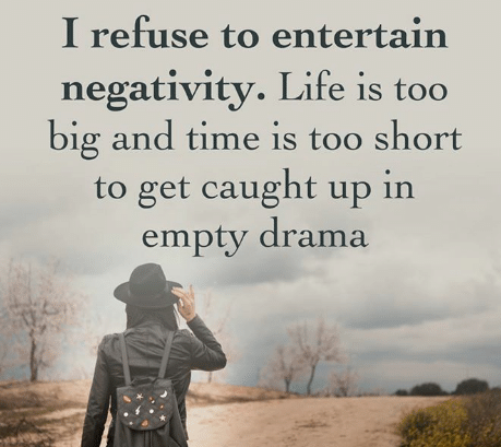 i refuse to entertain negativity. Life is too big and time is too short to get caught up in empty drama.