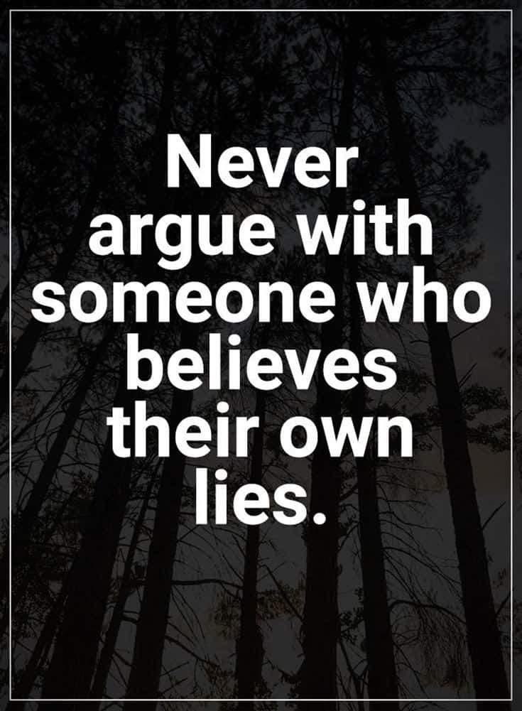 Never argue with someone who believes their own lies.