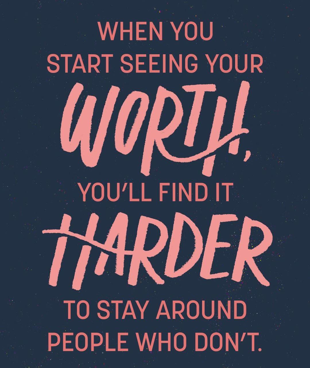 when you start seeing your worth, you'll find it harder to stay around people who don't.