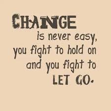 Change is never easy, you fight to hold on and you fight to let go.