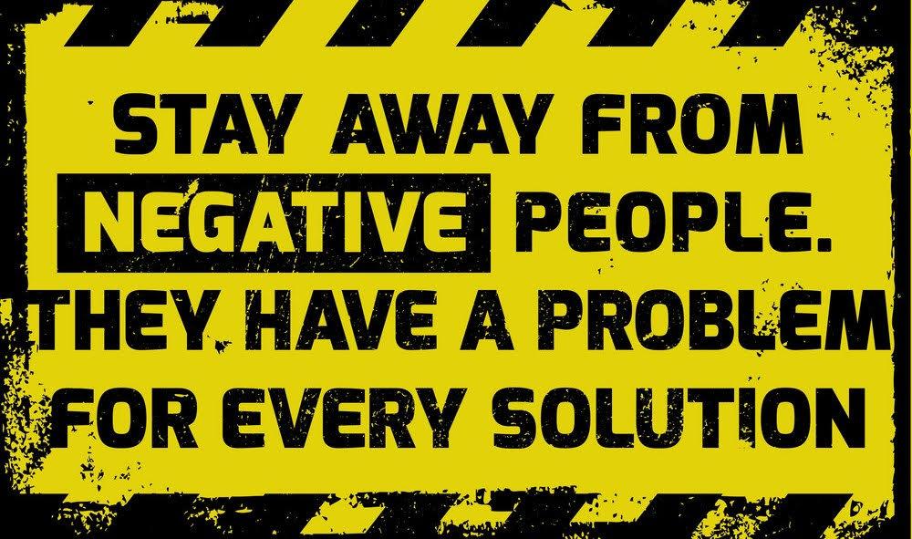 Stay away from negative people. They have a problem for every solution.