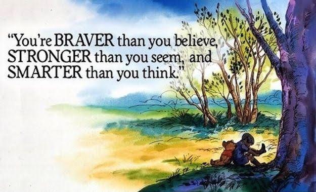 "You're braver than you believe, stronger than you seem, and smarter than you think."