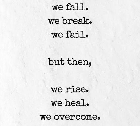 we fall. we break. we fail. but then, we rise. we heal. we overcome.