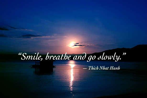 "Smile, breathe and go slowly" -Thich Nhat Hamb