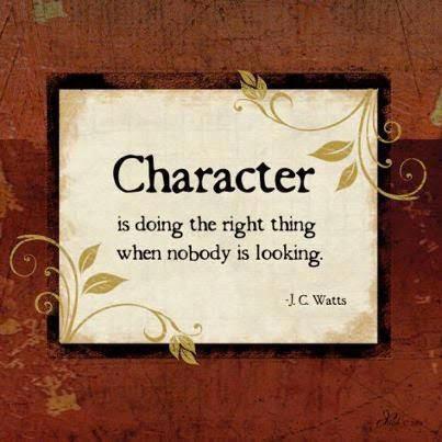 character is doing the right thing when nobody is looking. -JC Watts