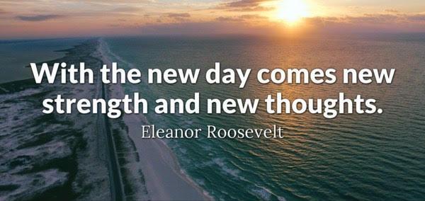 with the new day comes new strength and new thought. Eleanor Roosevelt