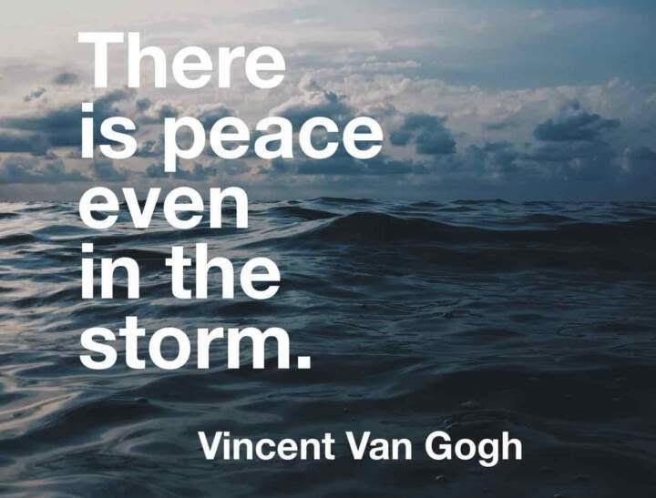 There is peace even in the storm. Vincent Van Gogh