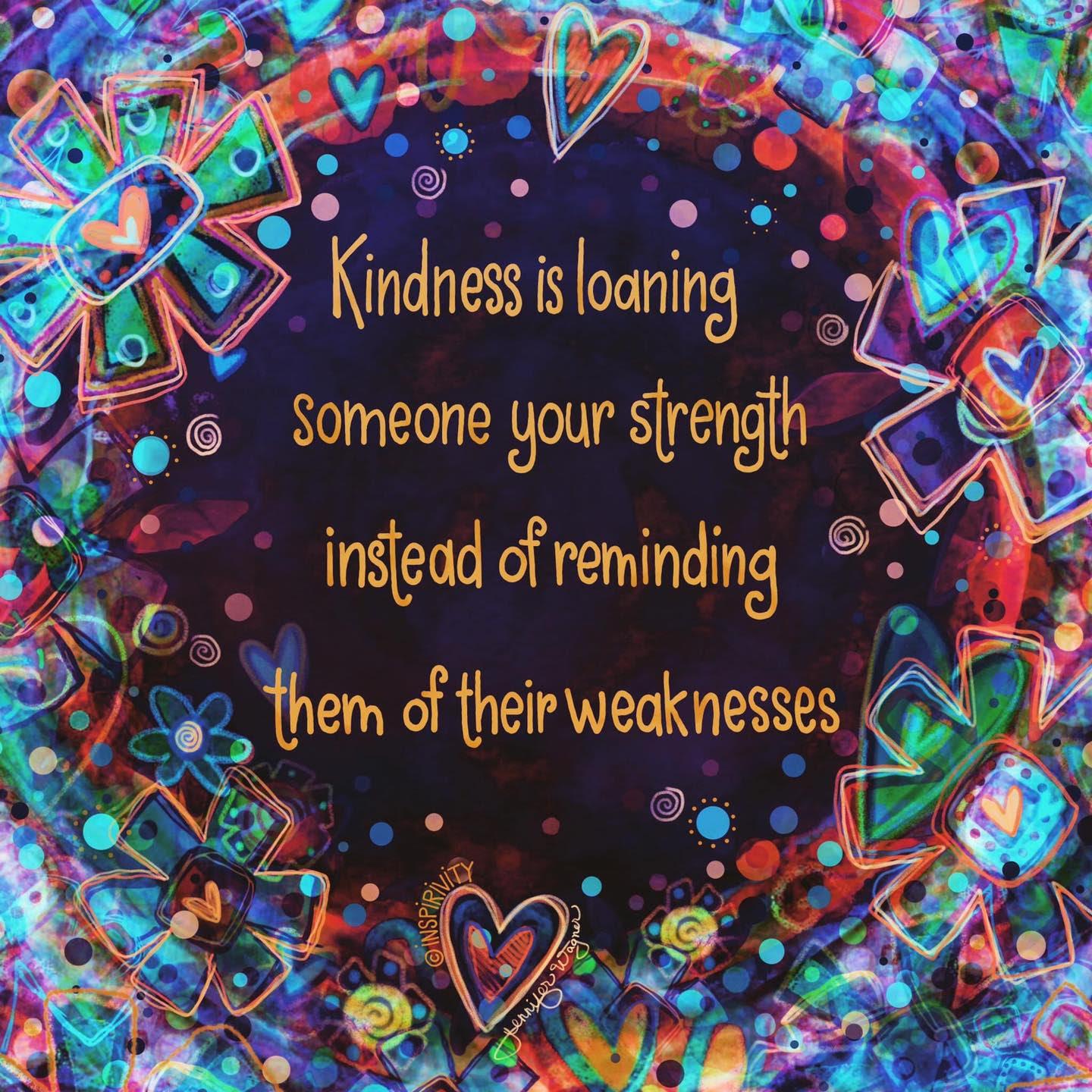 kindness is loaning someone your strength instead of reminding them of their weaknesses